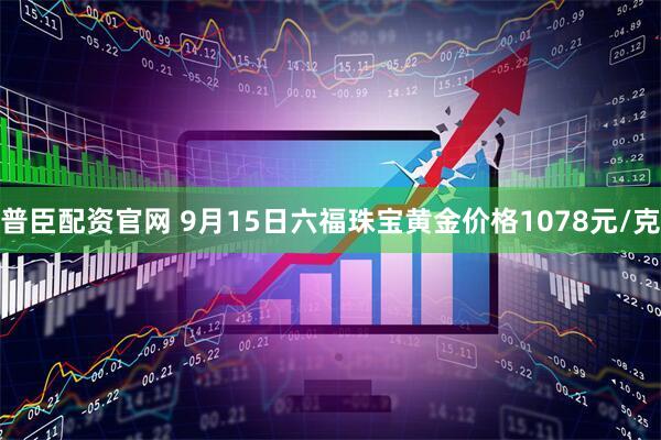 普臣配资官网 9月15日六福珠宝黄金价格1078元/克