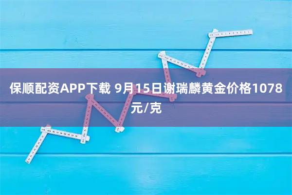 保顺配资APP下载 9月15日谢瑞麟黄金价格1078元/克