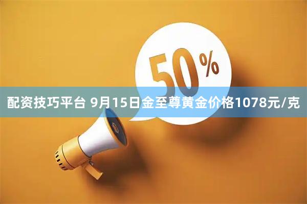 配资技巧平台 9月15日金至尊黄金价格1078元/克