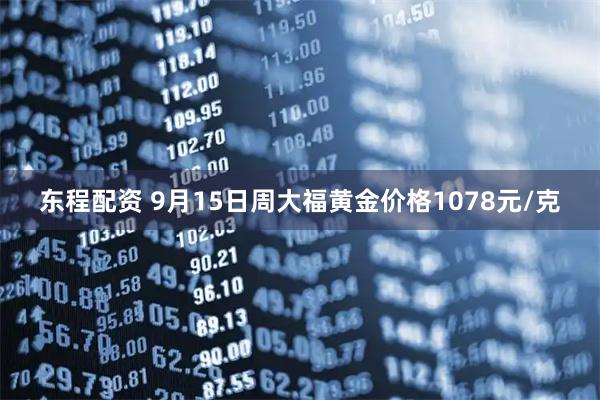 东程配资 9月15日周大福黄金价格1078元/克