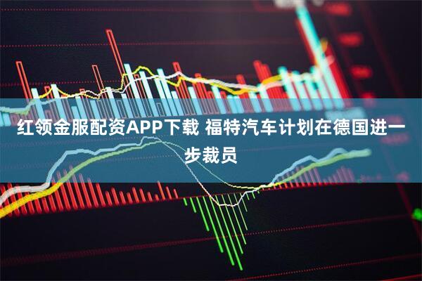红领金服配资APP下载 福特汽车计划在德国进一步裁员